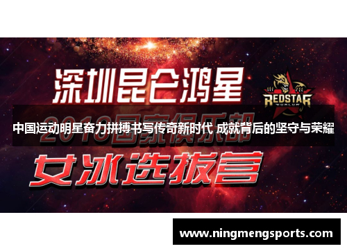 中国运动明星奋力拼搏书写传奇新时代 成就背后的坚守与荣耀