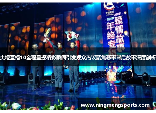 央视直播10全程呈现精彩瞬间引发观众热议聚焦赛事背后故事深度剖析
