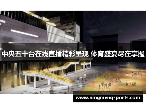 中央五十台在线直播精彩呈现 体育盛宴尽在掌握