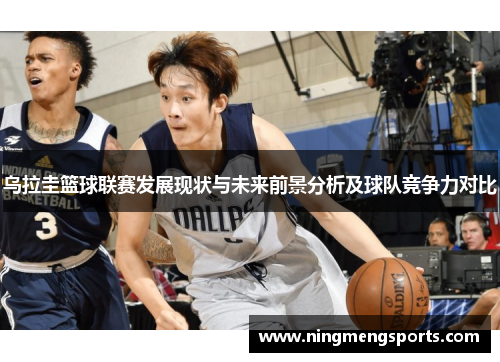 乌拉圭篮球联赛发展现状与未来前景分析及球队竞争力对比